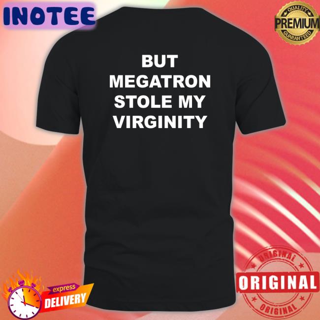 But Megatron Stole My Virginity Shirt