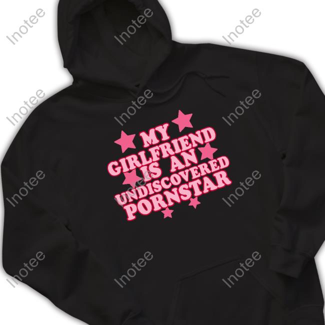 My Girlfriend Is An Undiscovered Pornstar T Shirt