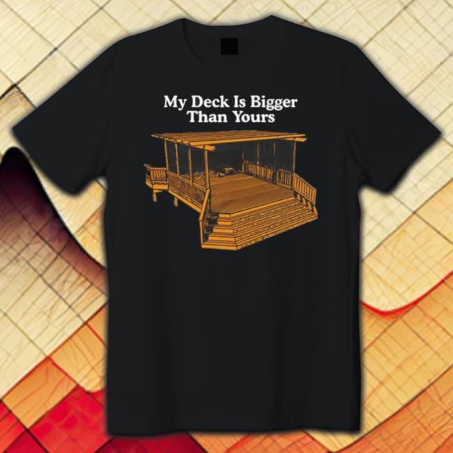 Middle Class Fancy Merch My Deck Is Bigger Than Yours Shirt
