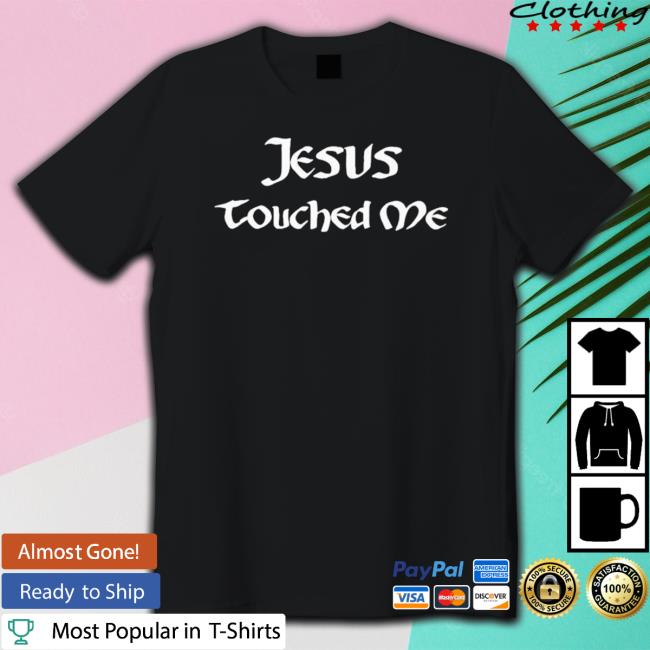 Official Jesus Touched Me shirt, hoodie, tank top, sweater and long sleeve t-shirt