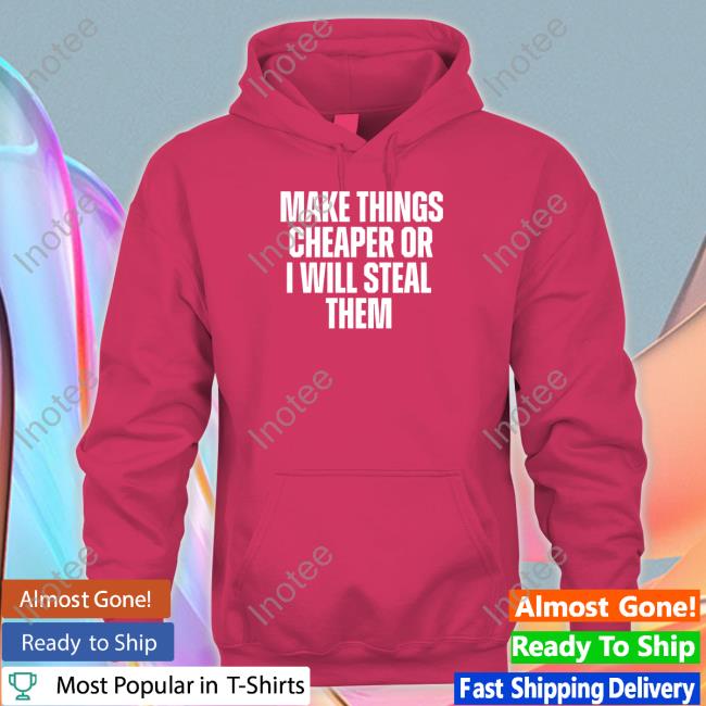 Make Things Cheaper Or I Will Steal Them Tee Shirt
