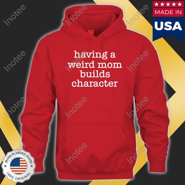 Goodshirts Merch Having A Weird Mom Builds Character T Shirt Goodshirts Merch Having A Weird Mom Builds Character Sweatshirt