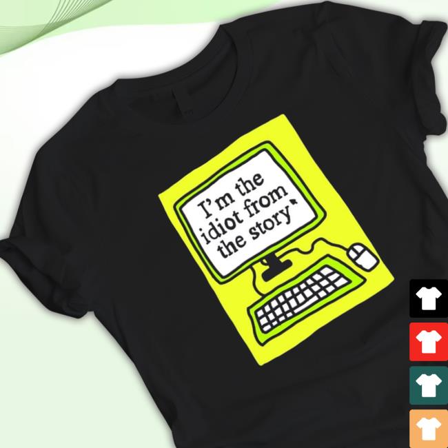 I’M The Idiot From The Story New Shirt