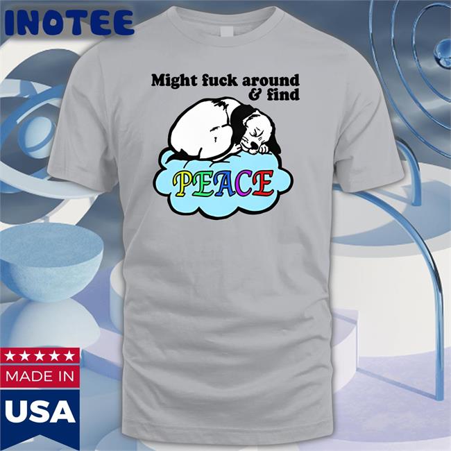 Might Fuck Around And Find Peace Shirt Goodshirts Store