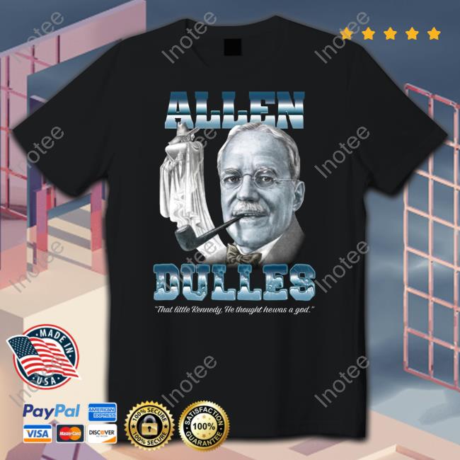Allen Dulles That Little Kennedy He Thought He Was A God Tee