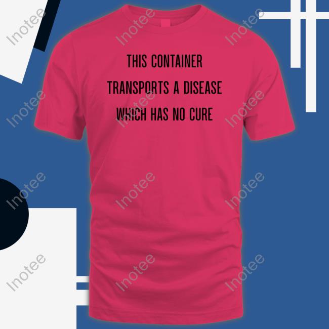 Sara Syndrome This Container Transports A Disease Which Has No Cure Shirt