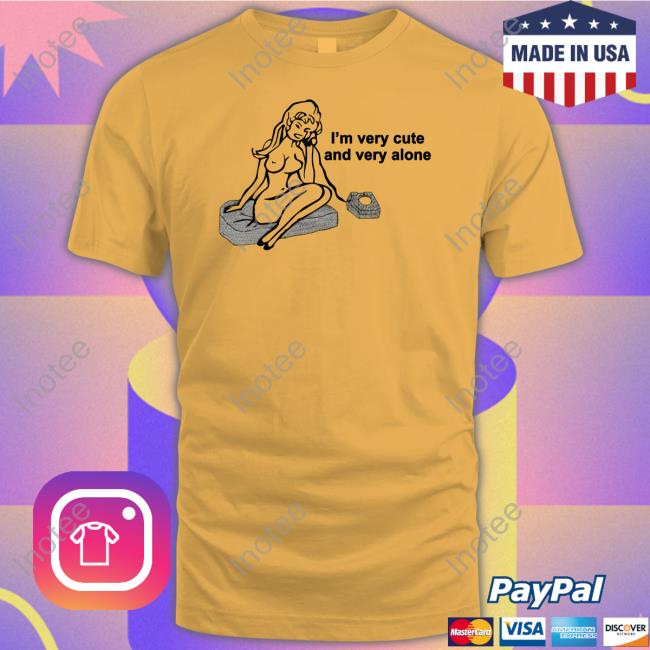 I'm Very Cute And Very Alone Shirts Omighty