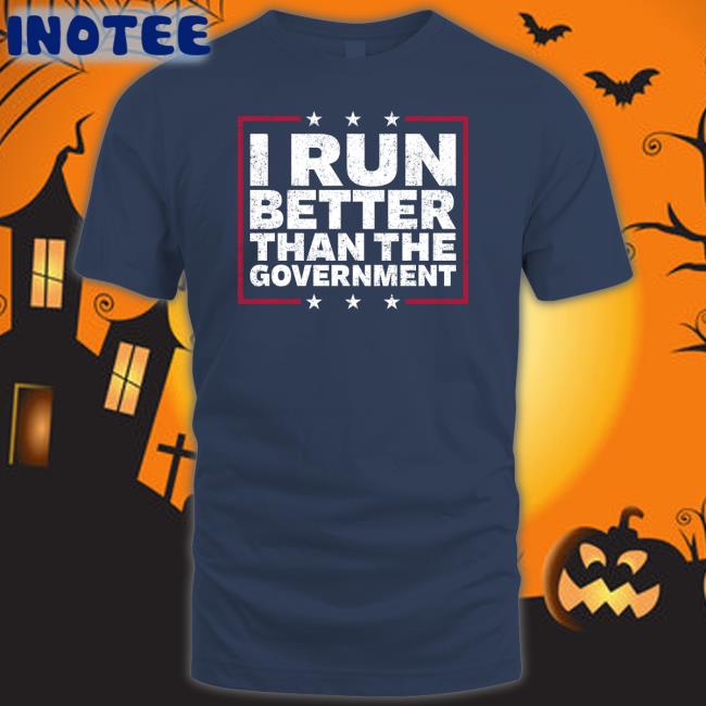 I Run Better Than The Government Shirts