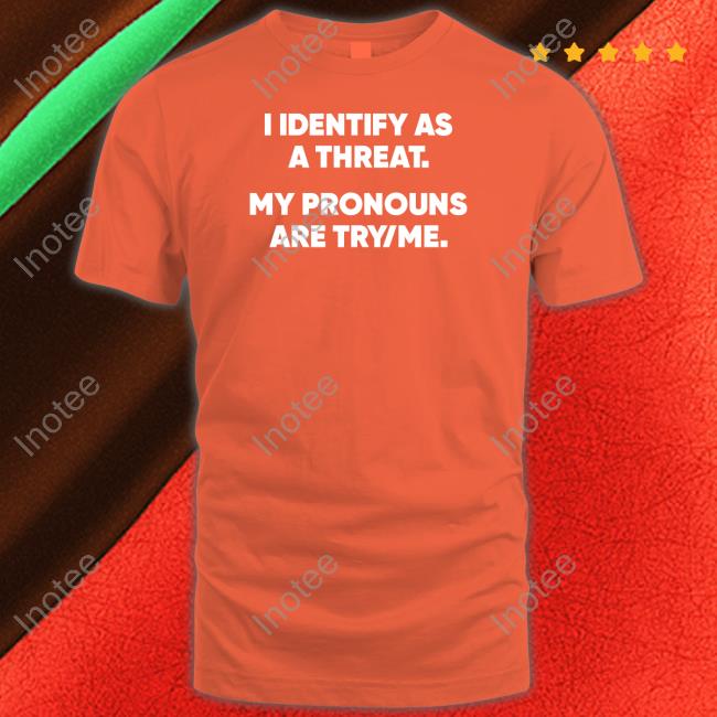 I Identify As A Threat My Pronouns Are Try Me Shirt