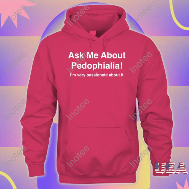 Ask Me About Pedophilia It's Very Passionate About It Funny T Shirt