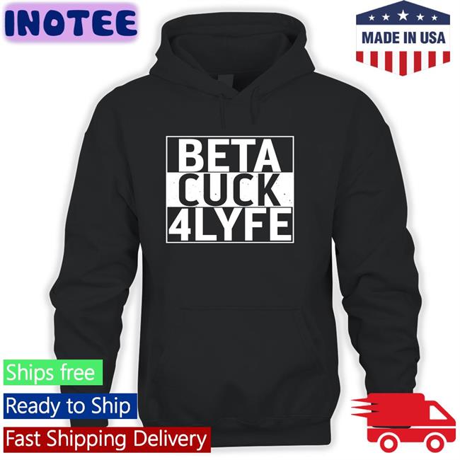 Shirts That Go Hard Beta Cuck 4Lyfe Tee Shirt