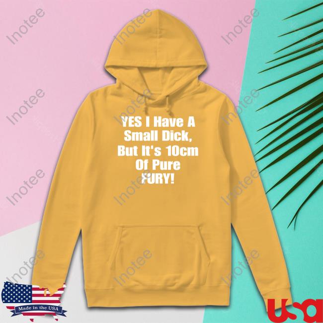 Shirts That Go Hard Yes I Have A Small Dick But It's 10Cm Of Pure Fury Sweatshirt Shirtsthtgohard