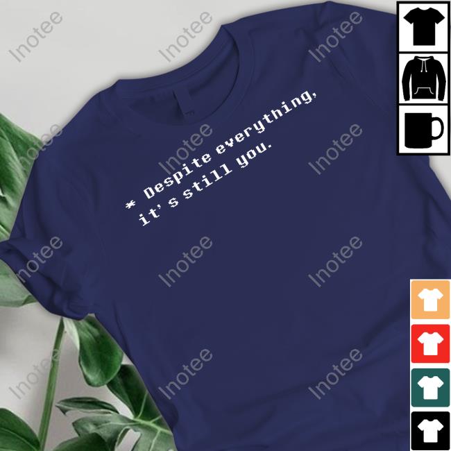 Despite Everything It's Still You T Shirt