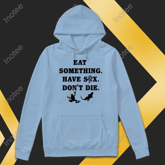 Goodshirts Merch Eat Something Have Sex Don't Die Sweatshirt Eat Something Have Sex Don't Die Shirt Goodshirts