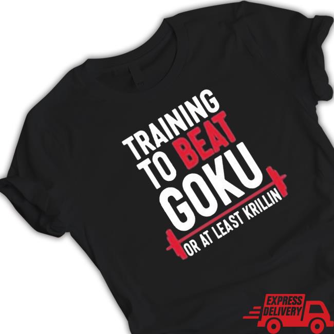 Training To Beat Goku Or At Least Krillin shirt