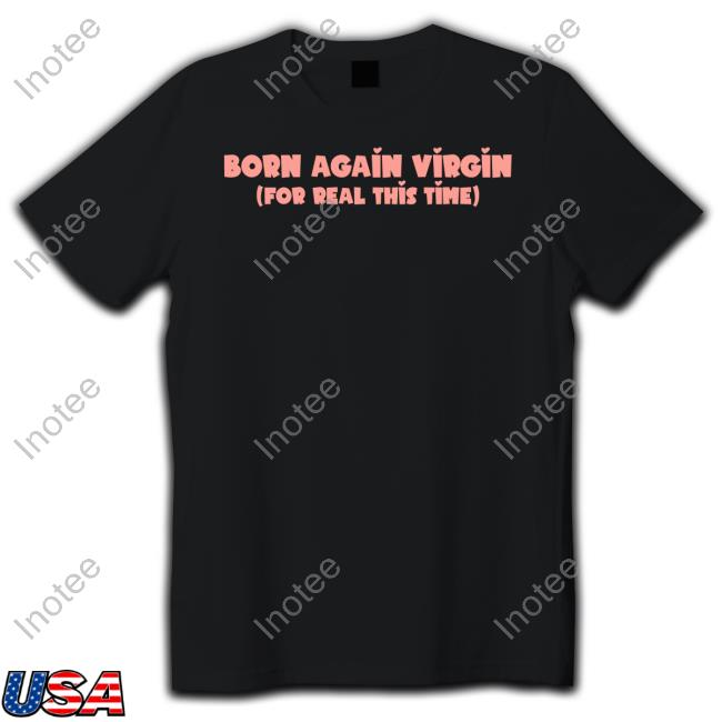 Born Again Virgin For Real This Time Tee Shirt Goodshirts Born Again Virgin For Real This Time Tee Shirt