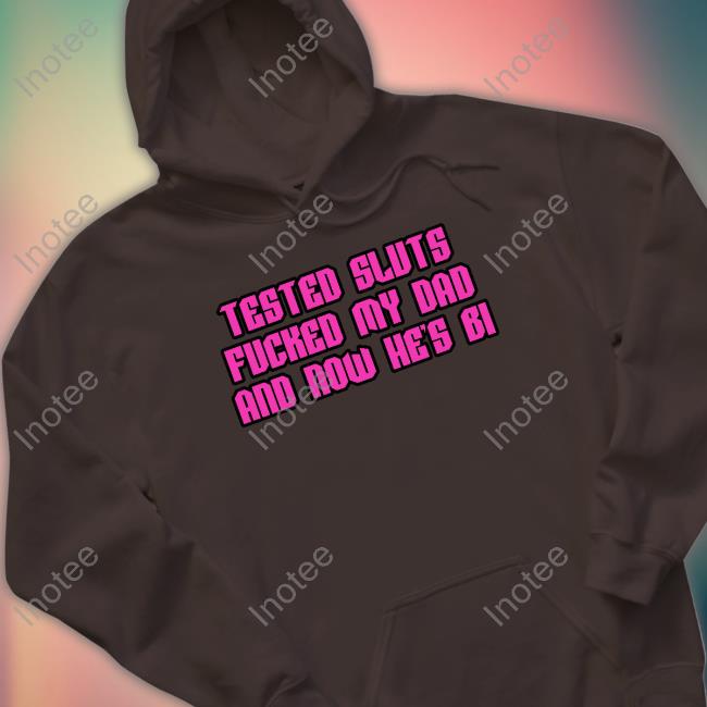 Shirts That Go Hard Tested Sluts Fucked My Dad And Now He's Bi T-Shirt