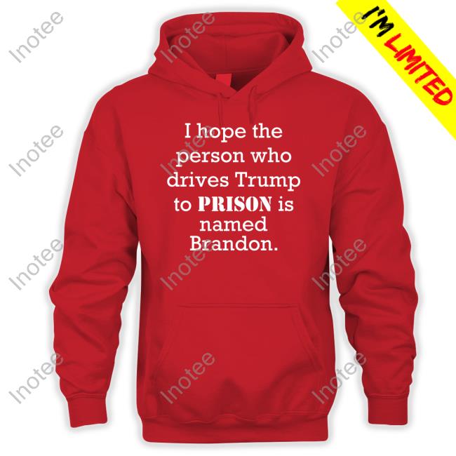 Rb I Hope The Person Who Drives Trump To Prison Is Named Brandon Unisex T Shirt Rbisrb
