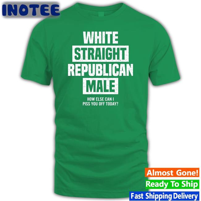 White Straight Republican Male How Else I Can Piss Off Today T Shirts