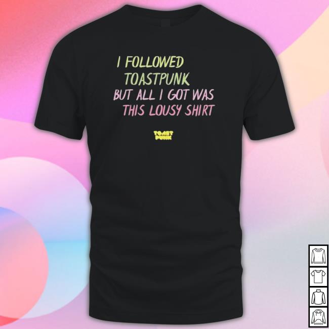 I Followed Toastpunk But All I Got Was This Lousy shirt, hoodie, tank top, sweater and long sleeve t-shirt