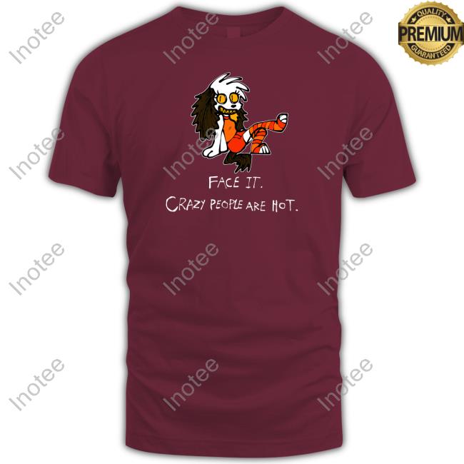 Face It Crazy People Are Hot T Shirts