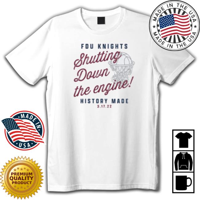 Fdu Knights Basketball Shutting Down The Engine History Made shirt, hoodie, tank top, sweater and long sleeve t-shirt
