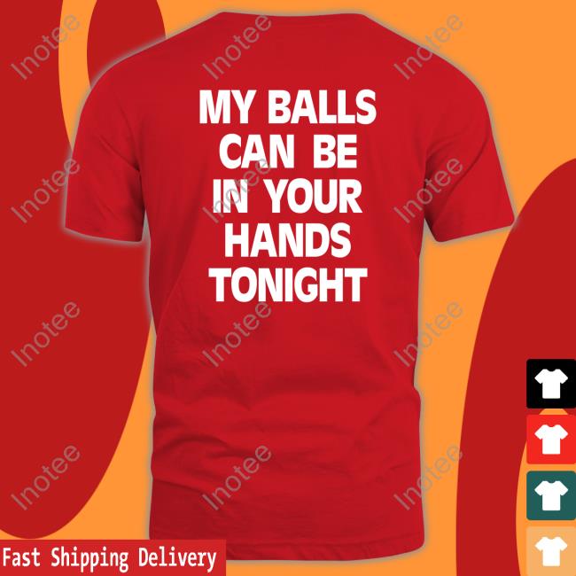 Shirts That Go Hard My Balls Can Be In Your Hands Tonight Hooded Sweatshirt Shirtsthtgohard