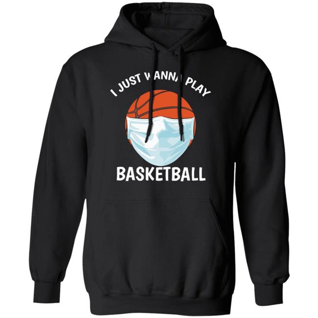I just Wanna Play Basketball shirt black hoodie sweatshirt I just Wanna Play Basketball shirt black hoodie sweatshirt