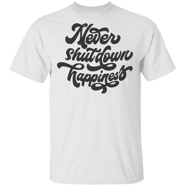 never shutdown happiness shirt white hoodie t shirt