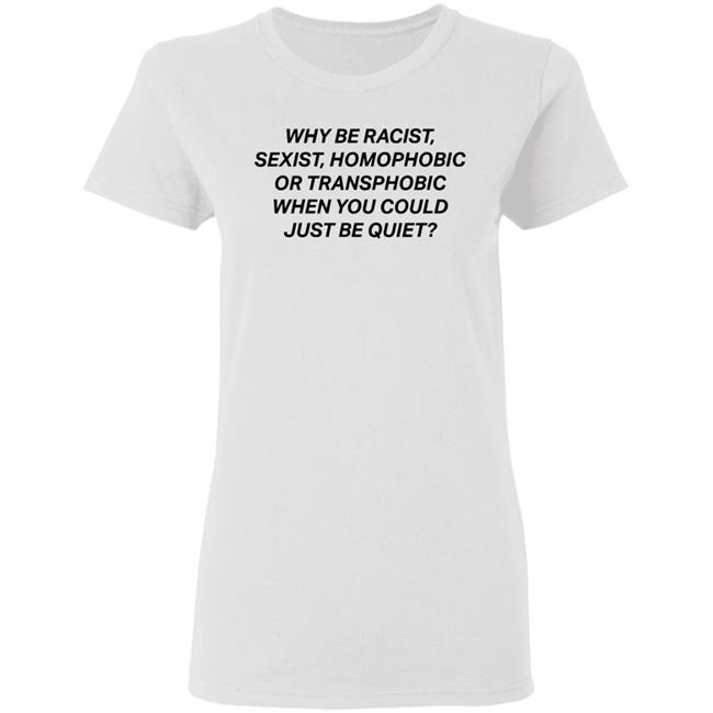 why be racist sexist homophobic t shirt white hoodie why be racist sexist homophobic t shirt white hoodie