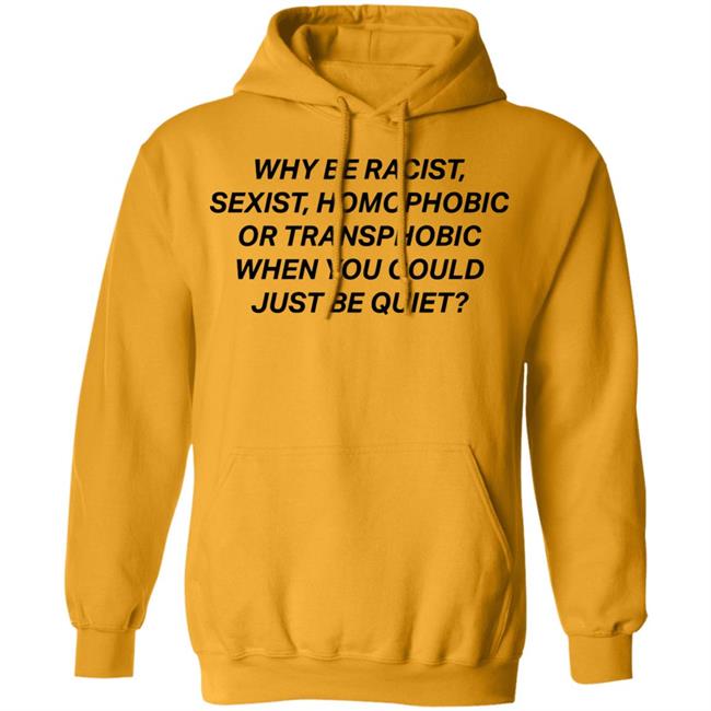 why be racist sexist homophobic t shirt white hoodie why be racist sexist homophobic t shirt white hoodie