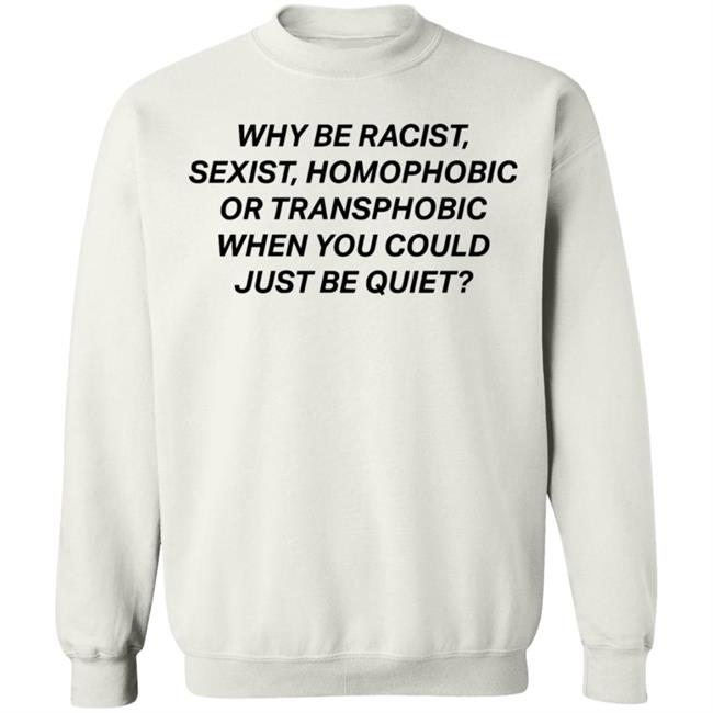 why be racist sexist homophobic t shirt white hoodie why be racist sexist homophobic t shirt white hoodie