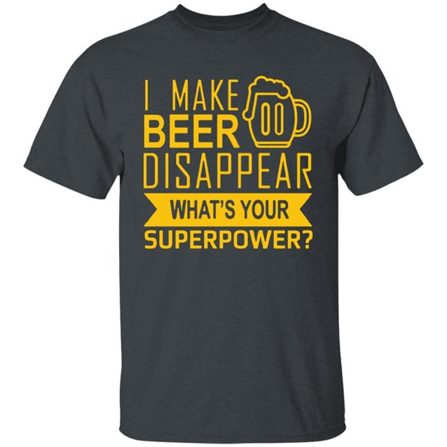 I Make Beer Disappear What's Your Superpower? T-shirt I Make Beer Disappear What's Your Superpower? T-shirt