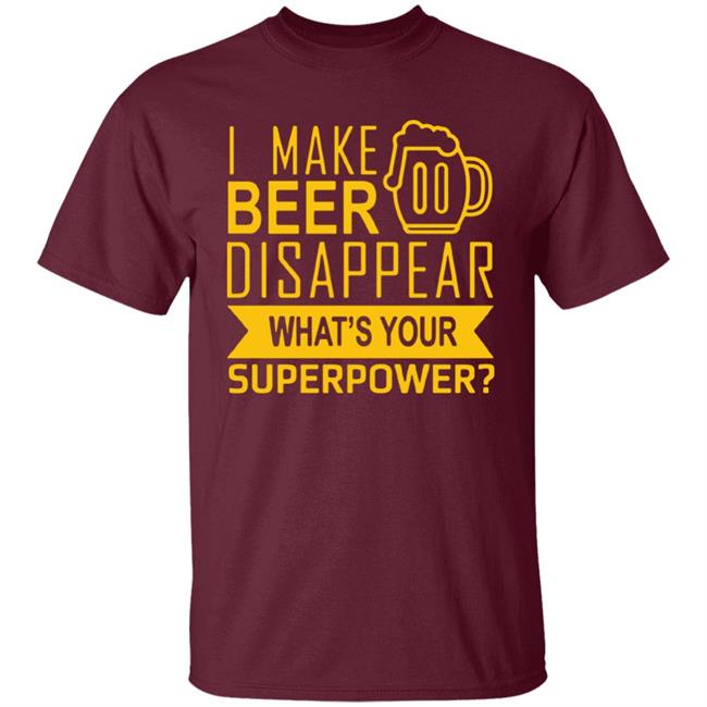 I Make Beer Disappear What's Your Superpower? T-shirt I Make Beer Disappear What's Your Superpower? T-shirt