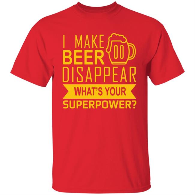 I Make Beer Disappear What's Your Superpower? T-shirt I Make Beer Disappear What's Your Superpower? T-shirt