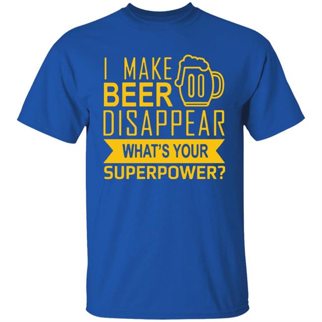 I Make Beer Disappear What's Your Superpower? T-shirt I Make Beer Disappear What's Your Superpower? T-shirt