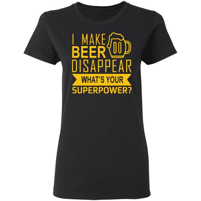 I Make Beer Disappear What's Your Superpower? T-shirt I Make Beer Disappear What's Your Superpower? T-shirt