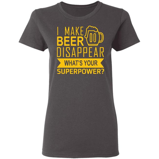 I Make Beer Disappear What's Your Superpower? T-shirt I Make Beer Disappear What's Your Superpower? T-shirt