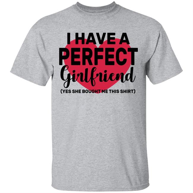 I Have A Perfect Girlfriend Yes She Bought Me This T Shirt I Have A Perfect Girlfriend Yes She Bought Me This T Shirt