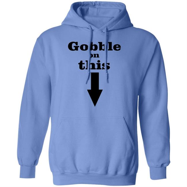 Gobble On This T Shirt White Hoodie Sweatshirt Gobble On This T Shirt White Hoodie Sweatshirt