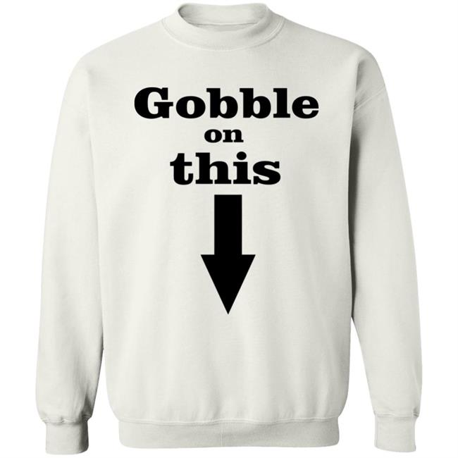 Gobble On This T Shirt White Hoodie Sweatshirt Gobble On This T Shirt White Hoodie Sweatshirt