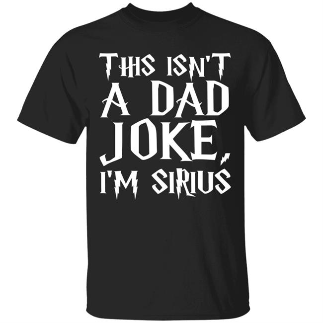 This Isn't A Dad Joke I'm Sirius T Shirt Black