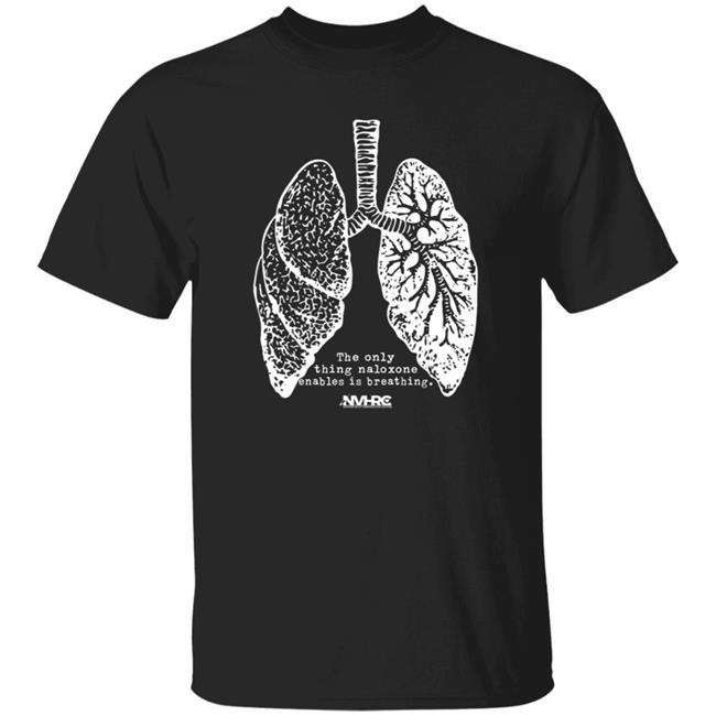 The Only Thing Naloxone Enables Is Breathing Shirt Hoodie Sweatshirt