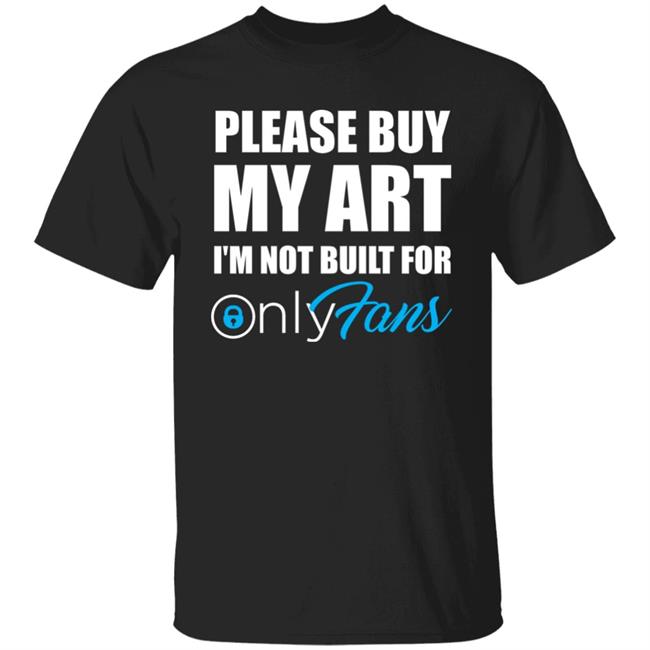Please Buy My Art I'm Not Built For Only Fans Shirt Please Buy My Art I'm Not Built For Only Fans Hoodie Sweatshirt