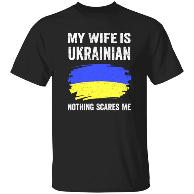 My Wife Is Ukrainian Nothing Scares Me Shirt Eric Karl Hontz