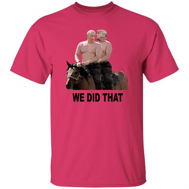We Did That Trump Putin Shirt Mike Madrid We Did That Trump Putin Shirt Mike Madrid