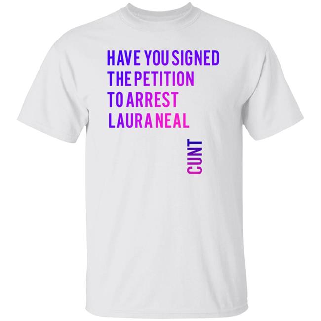 Have You Signed The Petition To Arrest Laura Neal Cunt Shirt Mallrat Ke Mourning Era