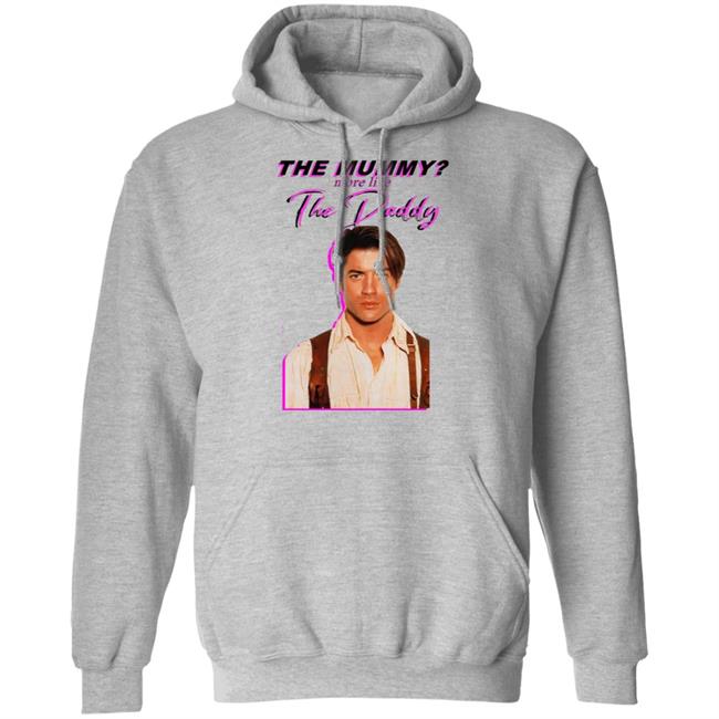 Eddy Burback Brendan Fraser The Mummy More Like The Daddy Shirt Hoodie Sweatshirt Eddy Burback Brendan Fraser The Mummy More Like The Daddy Shirt Hoodie Sweatshirt