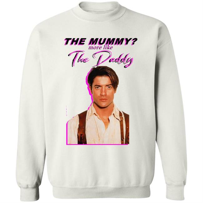 Eddy Burback Brendan Fraser The Mummy More Like The Daddy Shirt Hoodie Sweatshirt Eddy Burback Brendan Fraser The Mummy More Like The Daddy Shirt Hoodie Sweatshirt