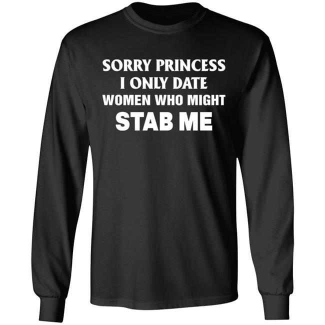Sorry Princess I Only Date Women Who Might Stab Me Shirt Hoodie Sweatshirt